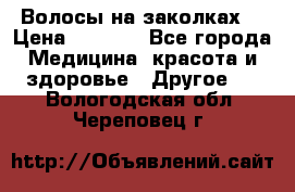 Волосы на заколках! › Цена ­ 3 500 - Все города Медицина, красота и здоровье » Другое   . Вологодская обл.,Череповец г.